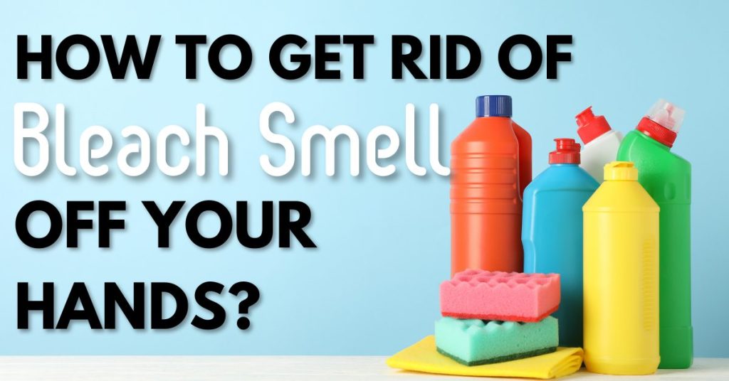 How To Get Rid of The Bleach Smell Off Your Hands?
